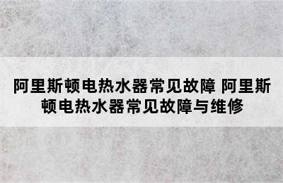 阿里斯顿电热水器常见故障 阿里斯顿电热水器常见故障与维修